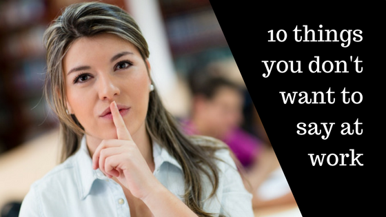 10 things you don't want to say at work