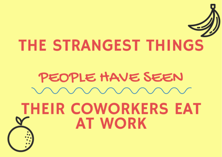 The Strangest Things People Have Seen Their Coworkers Eat at Work by TINYpulse