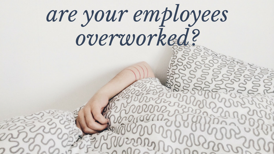 Are your employees overworked?